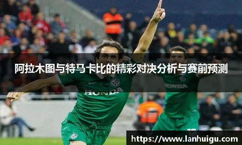 阿拉木图与特马卡比的精彩对决分析与赛前预测