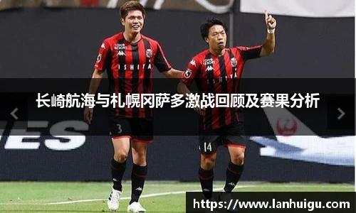 长崎航海与札幌冈萨多激战回顾及赛果分析