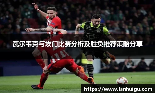 瓦尔韦克与埃门比赛分析及胜负推荐策略分享